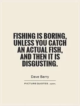 Fishing is boring, unless you catch an actual fish, and then it is disgusting Picture Quote #1