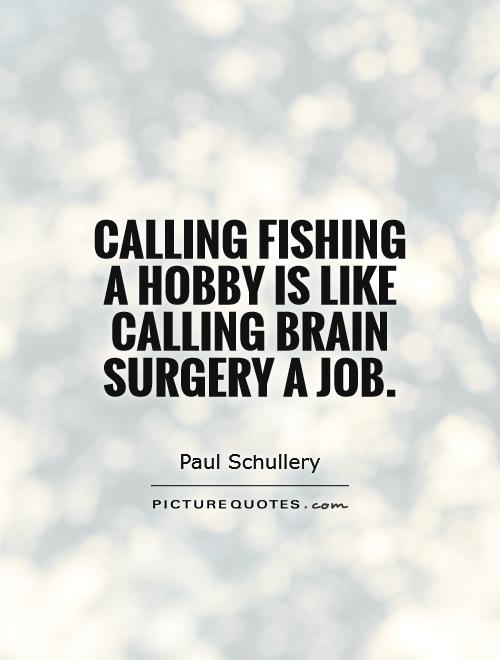 Calling fishing a hobby is like calling brain surgery a job Picture Quote #1