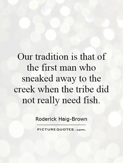 Our tradition is that of the first man who sneaked away to the creek when the tribe did not really need fish Picture Quote #1