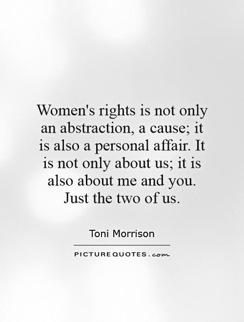 Women's rights is not only an abstraction, a cause; it is also a personal affair. It is not only about us; it is also about me and you. Just the two of us Picture Quote #1