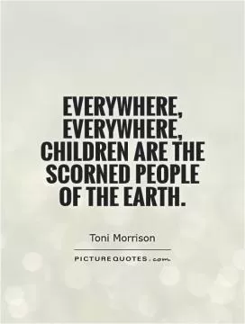 Everywhere, everywhere, children are the scorned people of the Earth Picture Quote #1