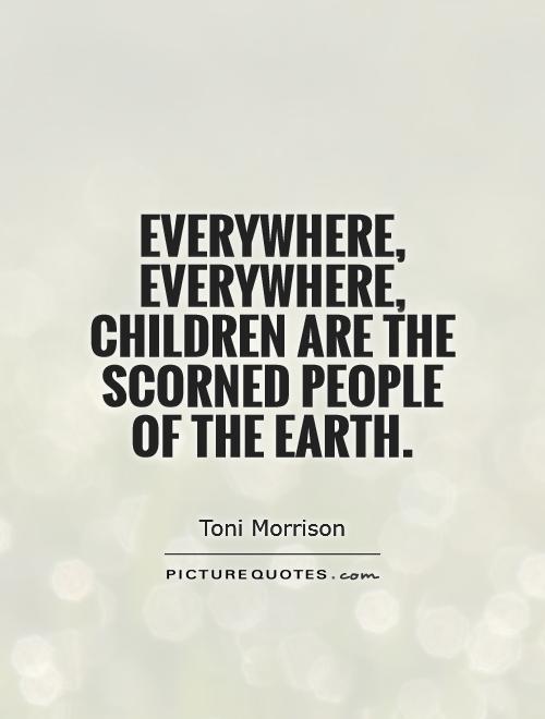 Everywhere, everywhere, children are the scorned people of the Earth Picture Quote #1
