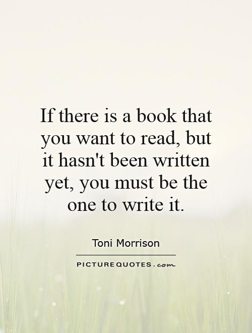 If there is a book that you want to read, but it hasn't been written yet, you must be the one to write it Picture Quote #1