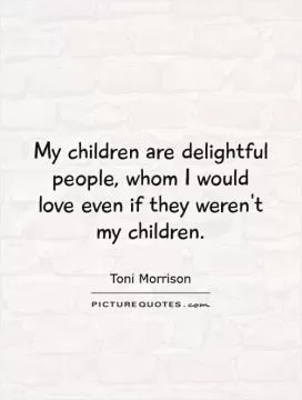 My children are delightful people, whom I would love even if they weren't my children Picture Quote #1