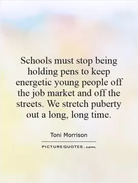 Schools must stop being holding pens to keep energetic young people off the job market and off the streets. We stretch puberty out a long, long time Picture Quote #1