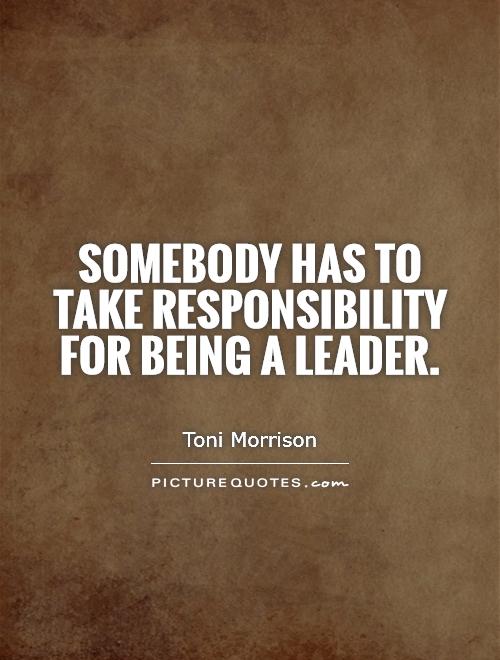 Somebody has to take responsibility for being a leader Picture Quote #1