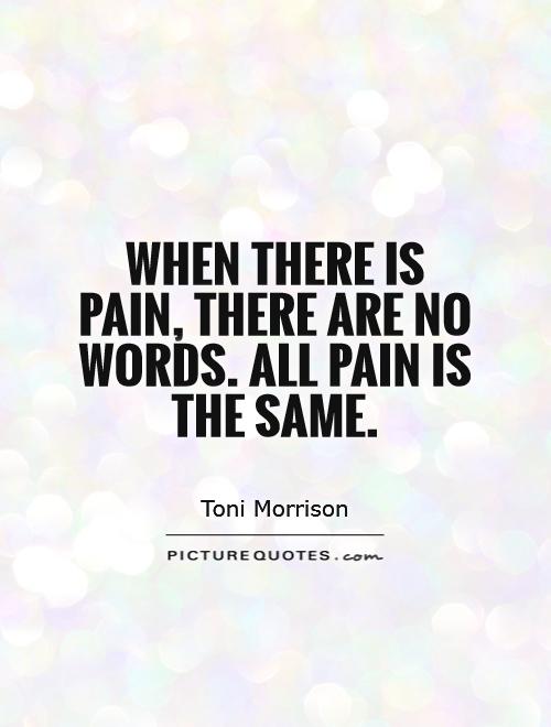 When there is pain, there are no words. All pain is the same Picture Quote #1