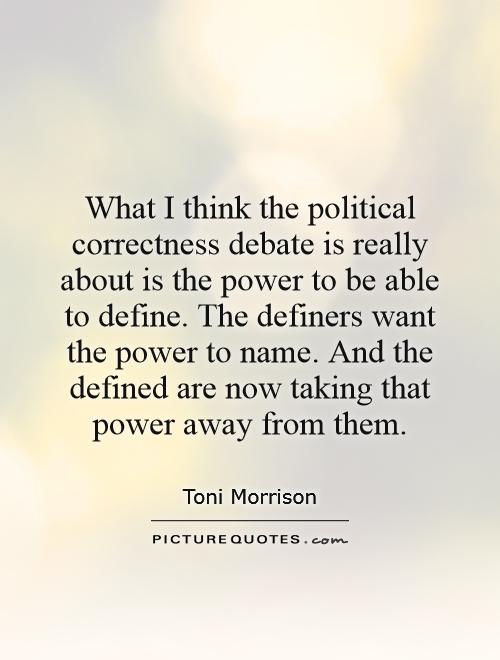 What I think the political correctness debate is really about is the power to be able to define. The definers want the power to name. And the defined are now taking that power away from them Picture Quote #1