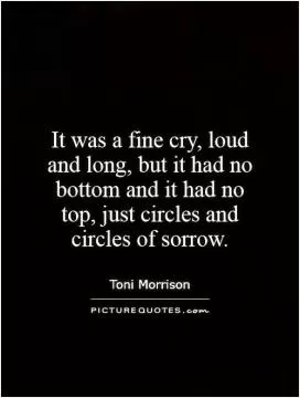 It was a fine cry, loud and long, but it had no bottom and it had no top, just circles and circles of sorrow Picture Quote #1