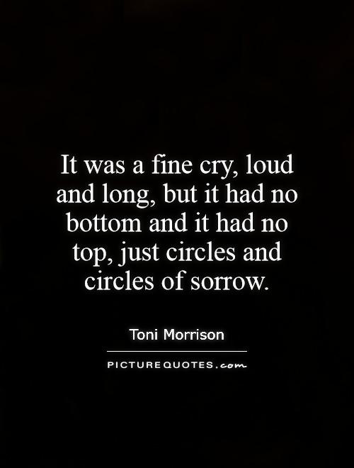 It was a fine cry, loud and long, but it had no bottom and it had no top, just circles and circles of sorrow Picture Quote #1