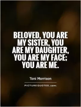 Beloved, you are my sister, you are my daughter, you are my face; you are me Picture Quote #1
