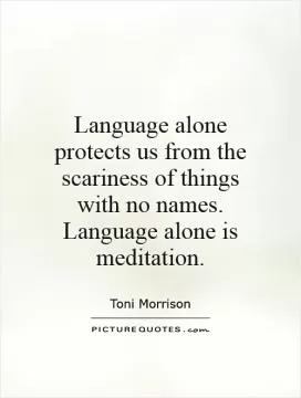 Language alone protects us from the scariness of things with no names. Language alone is meditation Picture Quote #1