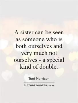 A sister can be seen as someone who is both ourselves and very much not ourselves - a special kind of double Picture Quote #1