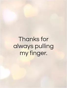Thanks for always pulling my finger Picture Quote #1