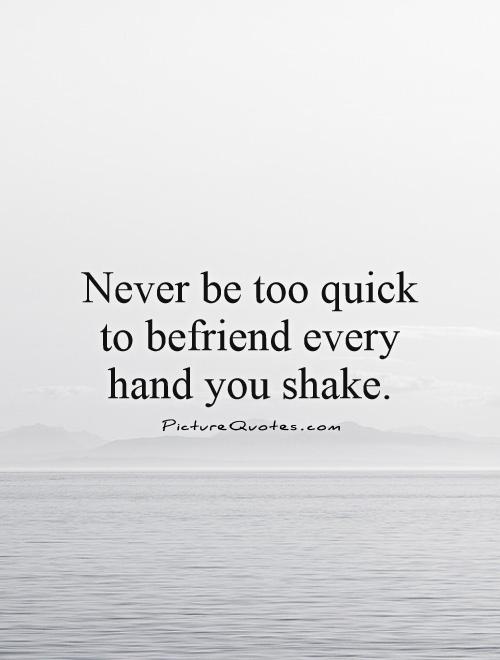 Never be too quick to befriend every hand you shake Picture Quote #1