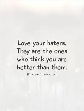 Love your haters. They are the ones who think you are better than them Picture Quote #1