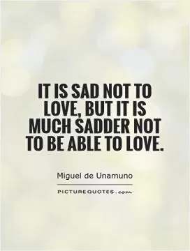 It is sad not to love, but it is much sadder not to be able to love Picture Quote #1