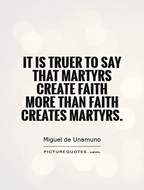 It is truer to say that martyrs create faith more than faith creates martyrs Picture Quote #1