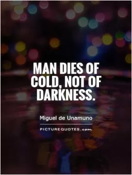 Man dies of cold, not of darkness Picture Quote #1