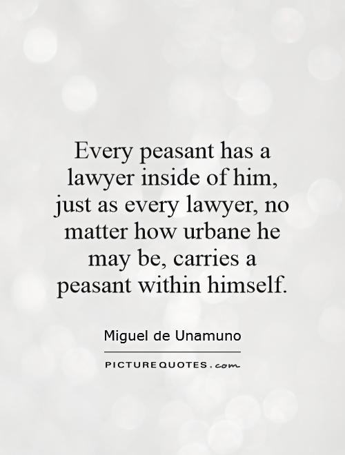 Every peasant has a lawyer inside of him, just as every lawyer, no matter how urbane he may be, carries a peasant within himself Picture Quote #1