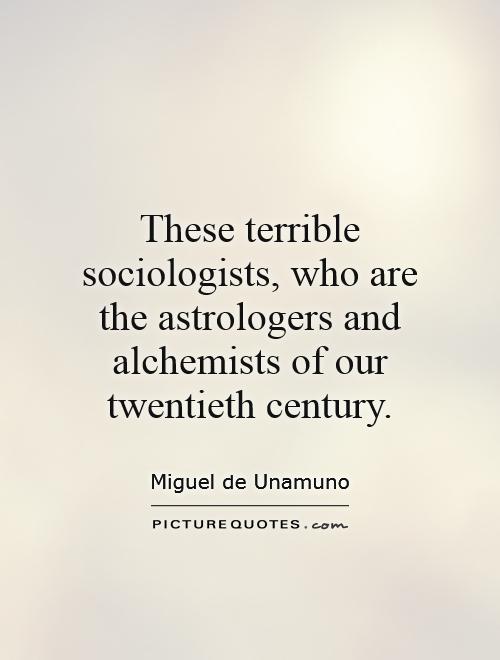 These terrible sociologists, who are the astrologers and alchemists of our twentieth century Picture Quote #1