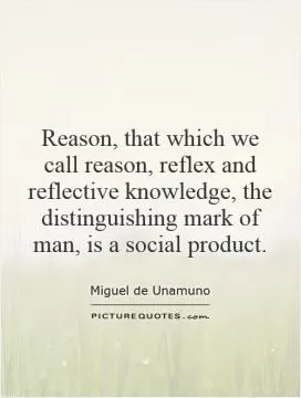 Reason, that which we call reason, reflex and reflective knowledge, the distinguishing mark of man, is a social product Picture Quote #1