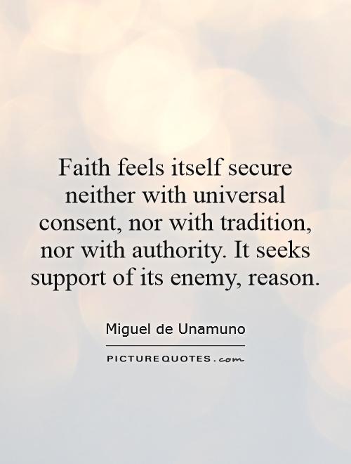 Faith feels itself secure neither with universal consent, nor with tradition, nor with authority. It seeks support of its enemy, reason Picture Quote #1