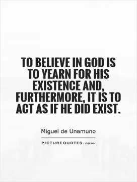 To believe in God is to yearn for His existence and, furthermore, it is to act as if He did exist Picture Quote #1