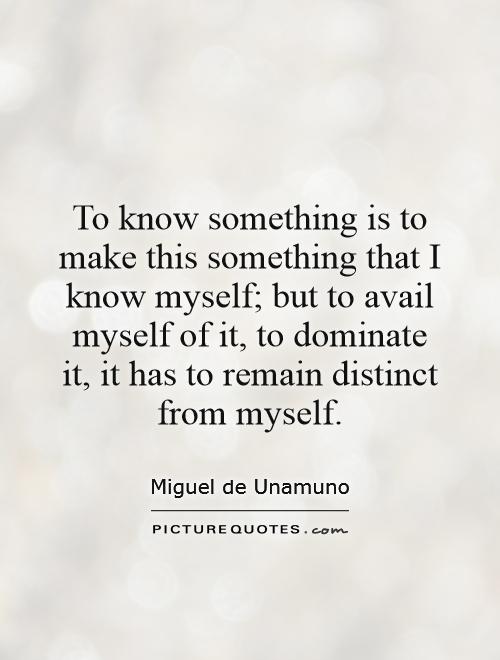 To know something is to make this something that I know myself; but to avail myself of it, to dominate it, it has to remain distinct from myself Picture Quote #1