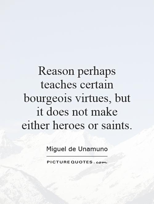 Reason perhaps teaches certain bourgeois virtues, but it does not make either heroes or saints Picture Quote #1