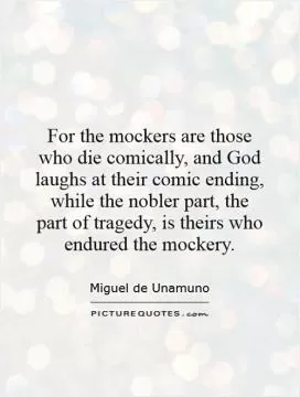 For the mockers are those who die comically, and God laughs at their comic ending, while the nobler part, the part of tragedy, is theirs who endured the mockery Picture Quote #1