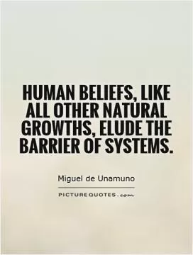 Human beliefs, like all other natural growths, elude the barrier of systems Picture Quote #1