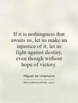 If it is nothingness that awaits us, let us make an injustice of it; let us fight against destiny, even though without hope of victory Picture Quote #1