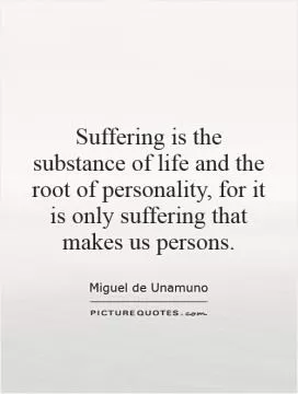Suffering is the substance of life and the root of personality, for it is only suffering that makes us persons Picture Quote #1