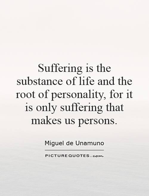 Suffering is the substance of life and the root of personality, for it is only suffering that makes us persons Picture Quote #1