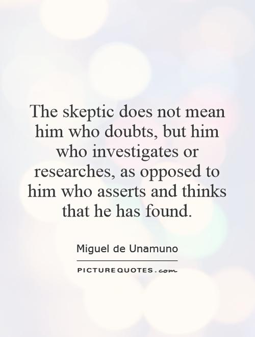 The skeptic does not mean him who doubts, but him who investigates or researches, as opposed to him who asserts and thinks that he has found Picture Quote #1