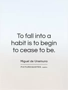 To fall into a habit is to begin to cease to be Picture Quote #1