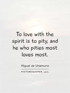 To love with the spirit is to pity, and he who pities most loves most Picture Quote #1