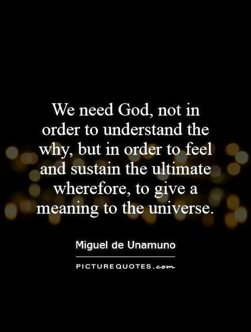 We need God, not in order to understand the why, but in order to feel and sustain the ultimate wherefore, to give a meaning to the universe Picture Quote #1