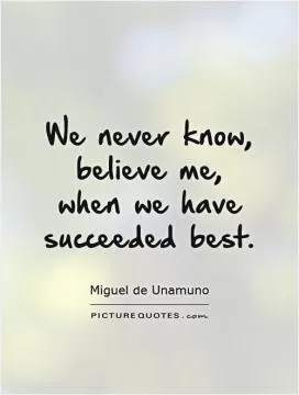 We never know, believe me, when we have succeeded best Picture Quote #1
