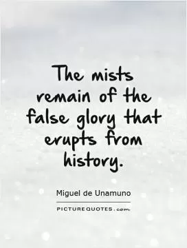 The mists remain of the false glory that erupts from history Picture Quote #1