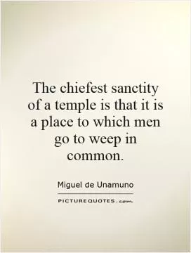 The chiefest sanctity of a temple is that it is a place to which men go to weep in common Picture Quote #1