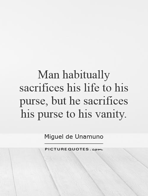 Man habitually sacrifices his life to his purse, but he sacrifices his purse to his vanity Picture Quote #1
