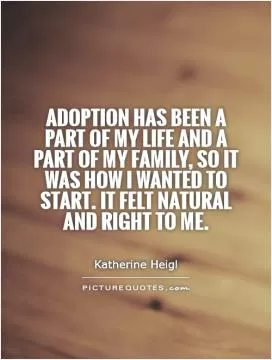 Adoption has been a part of my life and a part of my family, so it was how I wanted to start. It felt natural and right to me Picture Quote #1