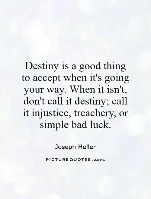 Destiny is a good thing to accept when it's going your way. When it isn't, don't call it destiny; call it injustice, treachery, or simple bad luck Picture Quote #1