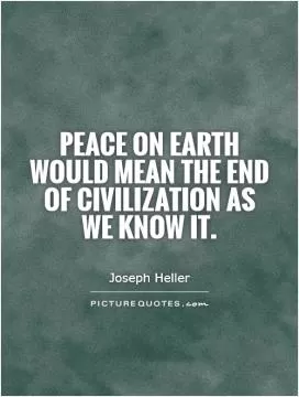 Peace on Earth would mean the end of civilization as we know it Picture Quote #1