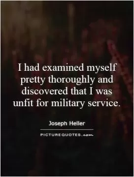 I had examined myself pretty thoroughly and discovered that I was unfit for military service Picture Quote #1
