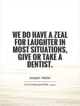 We do have a zeal for laughter in most situations, give or take a dentist Picture Quote #1