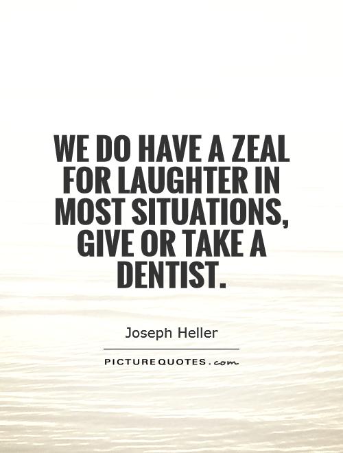 We do have a zeal for laughter in most situations, give or take a dentist Picture Quote #1