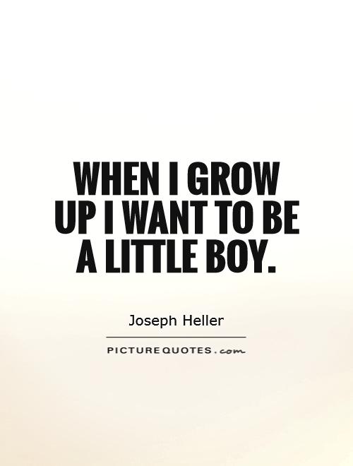 When I grow up I want to be a little boy Picture Quote #1